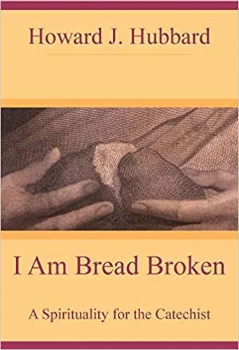 Hubbard, Howard: I Am Bread Broken: A Spirituality for the Catechist